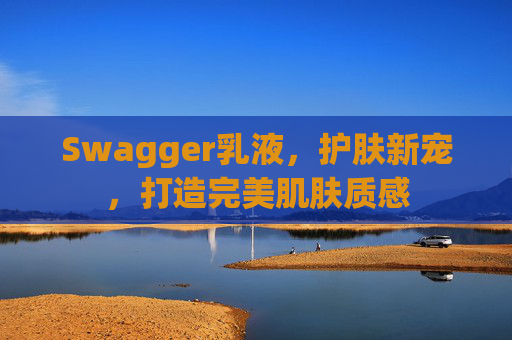 Swagger乳液,护肤新宠,打造完美肌肤质感